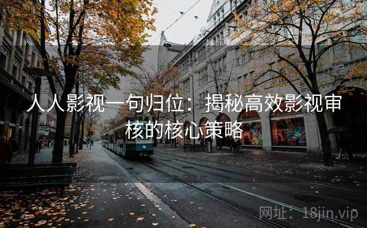 人人影视一句归位:揭秘高效影视审核的核心策略 人人影视一句归位:揭秘高效影视审核的核心策略
