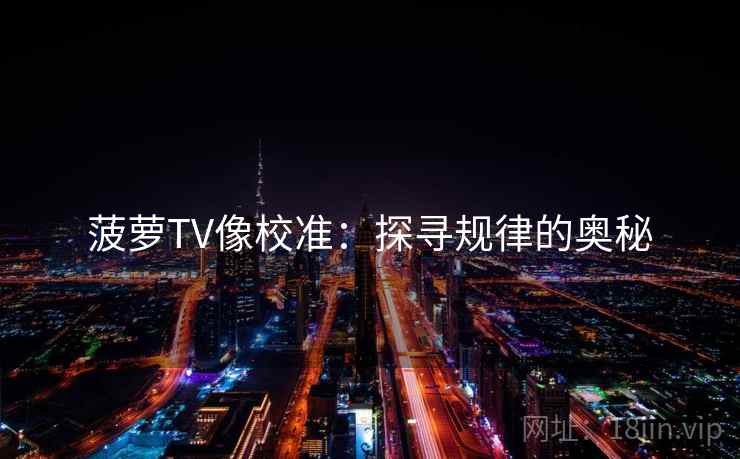 菠萝TV像校准:探寻规律的奥秘 菠萝TV像校准:探寻规律的奥秘
