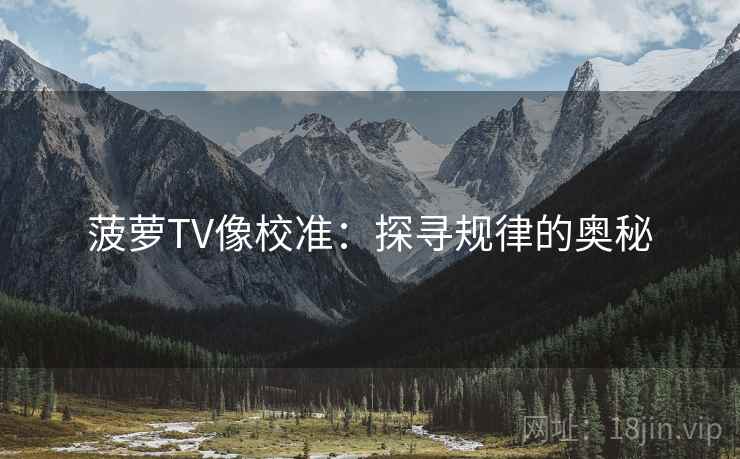 菠萝TV像校准:探寻规律的奥秘 菠萝TV像校准:探寻规律的奥秘
