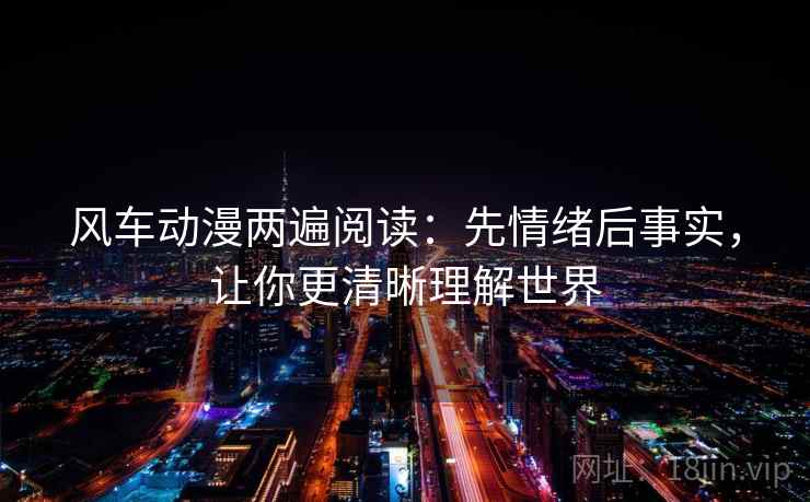 风车动漫两遍阅读:先情绪后事实,让你更清晰理解世界 风车动漫两遍阅读:先情绪后事实,让你更清晰理解世界