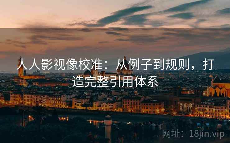 人人影视像校准:从例子到规则,打造完整引用体系 人人影视像校准:从例子到规则,打造完整引用体系