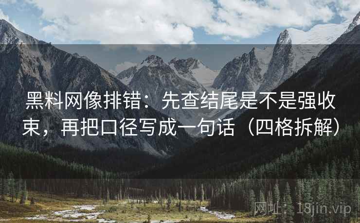 黑料网像排错:先查结尾是不是强收束,再把口径写成一句话(四格拆解) 黑料网像排错:先查结尾是不是强收束,再把口径写成一句话(四格拆解)