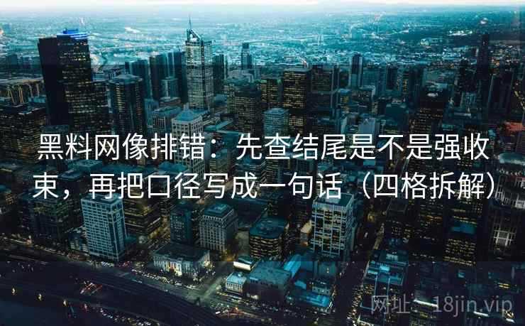 黑料网像排错:先查结尾是不是强收束,再把口径写成一句话(四格拆解) 黑料网像排错:先查结尾是不是强收束,再把口径写成一句话(四格拆解)