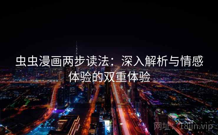 虫虫漫画两步读法：深入解析与情感体验的双重体验