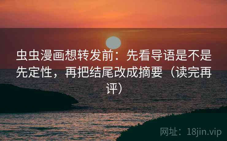 虫虫漫画想转发前:先看导语是不是先定性,再把结尾改成摘要(读完再评) 虫虫漫画想转发前:先看导语是不是先定性,再把结尾改成摘要(读完再评)